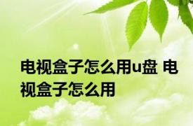 电视盒子怎么用u盘 电视盒子怎么用 