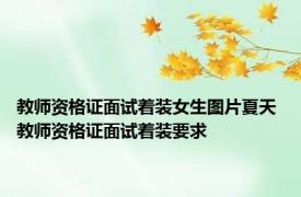 教师资格证面试着装女生图片夏天 教师资格证面试着装要求 