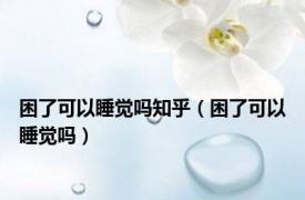 困了可以睡觉吗知乎（困了可以睡觉吗）