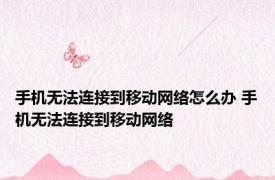手机无法连接到移动网络怎么办 手机无法连接到移动网络 