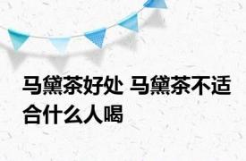 马黛茶好处 马黛茶不适合什么人喝 