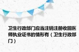 卫生行政部门应当注销注册收回医师执业证书的情形有（卫生行政部门）