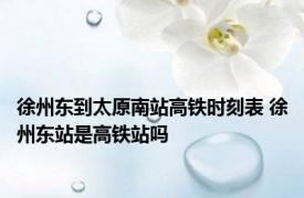 徐州东到太原南站高铁时刻表 徐州东站是高铁站吗 