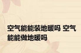 空气能能装地暖吗 空气能能做地暖吗