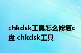 chkdsk工具怎么修复c盘 chkdsk工具 