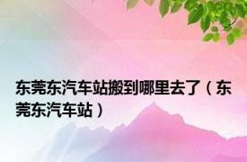 东莞东汽车站搬到哪里去了（东莞东汽车站）