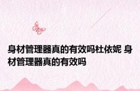 身材管理器真的有效吗杜依妮 身材管理器真的有效吗 