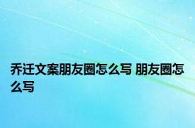 乔迁文案朋友圈怎么写 朋友圈怎么写 