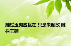 雕栏玉砌应犹在 只是朱颜改 雕栏玉砌 