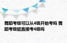 舞蹈考级可以从4级开始考吗 舞蹈考级能直接考4级吗 