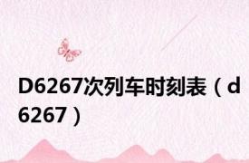 D6267次列车时刻表（d6267）