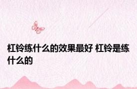 杠铃练什么的效果最好 杠铃是练什么的