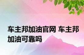 车主邦加油官网 车主邦加油可靠吗 