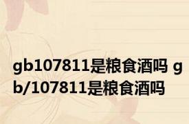 gb107811是粮食酒吗 gb/107811是粮食酒吗