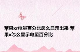 苹果xr电量百分比怎么显示出来 苹果x怎么显示电量百分比 