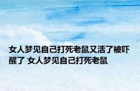 女人梦见自己打死老鼠又活了被吓醒了 女人梦见自己打死老鼠 