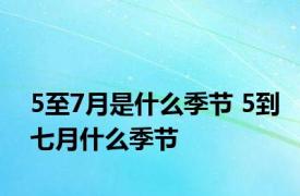 5至7月是什么季节 5到七月什么季节