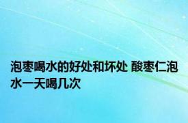 泡枣喝水的好处和坏处 酸枣仁泡水一天喝几次 