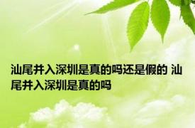 汕尾并入深圳是真的吗还是假的 汕尾并入深圳是真的吗 
