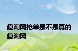 趣淘网抢单是不是真的 趣淘网 