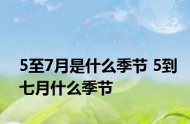 5至7月是什么季节 5到七月什么季节