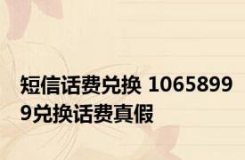 短信话费兑换 10658999兑换话费真假 