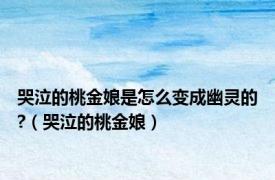 哭泣的桃金娘是怎么变成幽灵的?（哭泣的桃金娘）