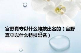 宫野真守以什么特技出名的（宫野真守以什么特技出名）