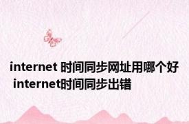 internet 时间同步网址用哪个好 internet时间同步出错