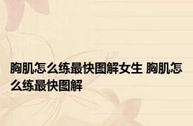 胸肌怎么练最快图解女生 胸肌怎么练最快图解 