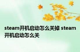 steam开机启动怎么关掉 steam开机启动怎么关