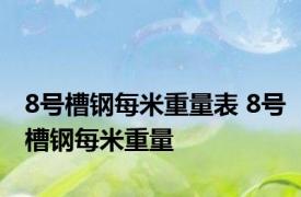 8号槽钢每米重量表 8号槽钢每米重量 