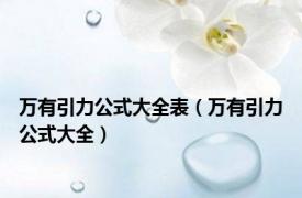 万有引力公式大全表（万有引力公式大全）