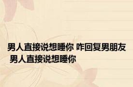 男人直接说想睡你 咋回复男朋友 男人直接说想睡你 