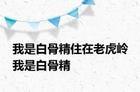 我是白骨精住在老虎岭 我是白骨精 