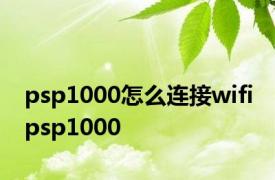 psp1000怎么连接wifi psp1000 