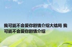我可能不会爱你剧情介绍大结局 我可能不会爱你剧情介绍 