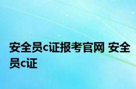 安全员c证报考官网 安全员c证 