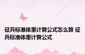 征兵标准体重计算公式怎么算 征兵标准体重计算公式