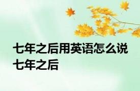 七年之后用英语怎么说 七年之后 
