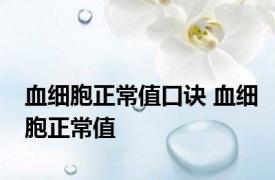 血细胞正常值口诀 血细胞正常值 