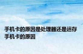 手机卡的原因是处理器还是运存 手机卡的原因 