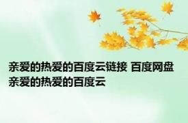 亲爱的热爱的百度云链接 百度网盘 亲爱的热爱的百度云 
