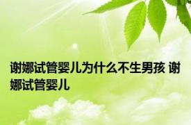 谢娜试管婴儿为什么不生男孩 谢娜试管婴儿 