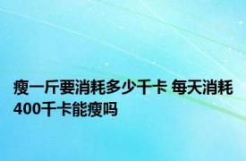 瘦一斤要消耗多少千卡 每天消耗400千卡能瘦吗 