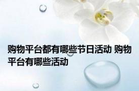 购物平台都有哪些节日活动 购物平台有哪些活动 