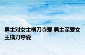 男主对女主横刀夺爱 男主深爱女主横刀夺爱 