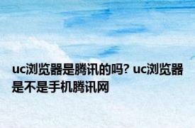 uc浏览器是腾讯的吗? uc浏览器是不是手机腾讯网