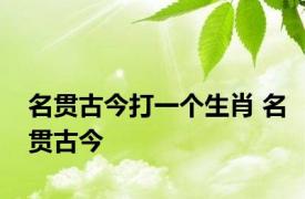 名贯古今打一个生肖 名贯古今 