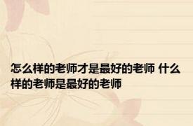 怎么样的老师才是最好的老师 什么样的老师是最好的老师 